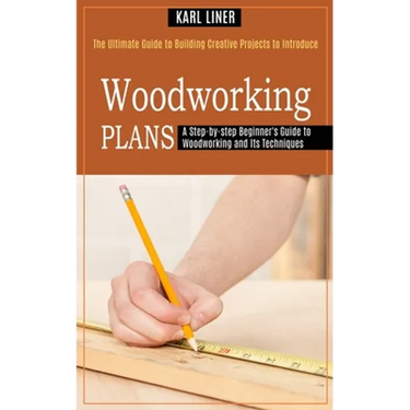 Woodworking for Beginners: A Step-by-step Beginner's Guide to Woodworking and Its Techniques (The Ultimate Guide to Building Creative Projects to Intr