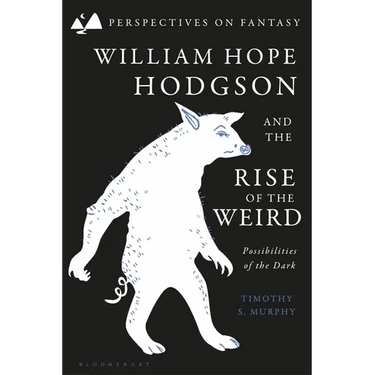 William Hope Hodgson and the Rise of the Weird: Possibilities of the Dark