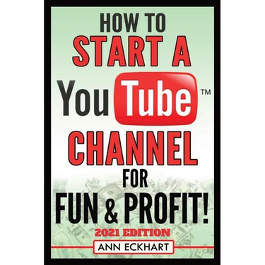 How To Start a YouTube Channel for Fun & Profit 2021 Edition: The Ultimate Guide To Filming, Uploading & Promoting Your Videos for Maximum Income