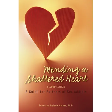 Mending a Shattered Heart: A Guide for Partners of Sex Addicts