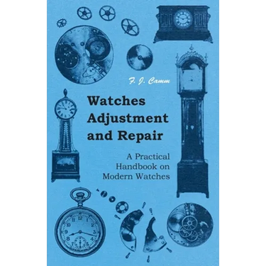 Watches Adjustment and Repair - A Practical Handbook on Modern Watches