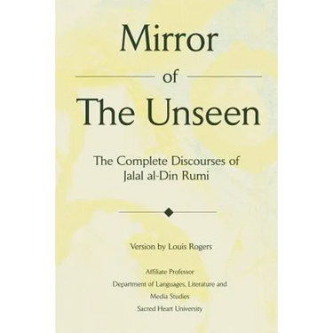 Mirror Of The Unseen: The Complete Discourses of Jalal al-Din Rumi