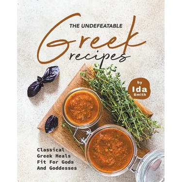 The Undefeatable Greek Recipes: Classical Greek Meals Fit for Gods And Goddesses