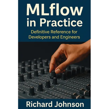 MLflow in Practice: Definitive Reference for Developers and Engineers