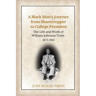 A Black Man's Journey from Sharecropper to College President: The Life and Work of William Johnson Trent, 1873-1963