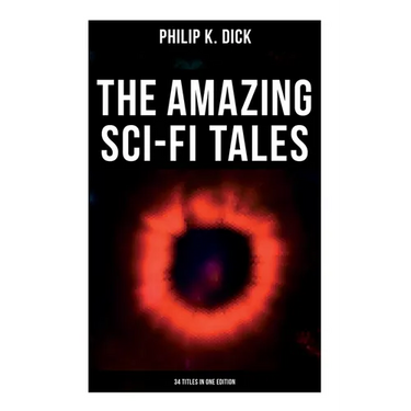 The Amazing Sci-Fi Tales of Philip K. Dick - 34 Titles in One Edition