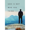 God Is Not Who You Think