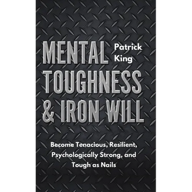 Mental Toughness & Iron Will: Become Tenacious, Resilient, Psychologically Strong, and Tough as Nails