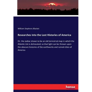 Researches Into the Lost Histories of America: Or, the zodiac shown to be an old terrestrial map in which the Atlantic isle is delineated; so that lig