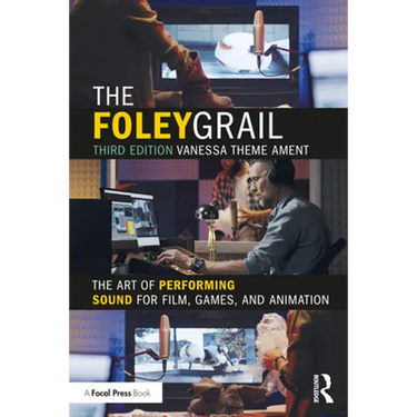 The Foley Grail: The Art of Performing Sound for Film, Games, and Animation