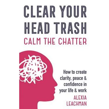 Clear Your Head Trash: How To Create Clarity, Peace & Confidence in Your Life & Work