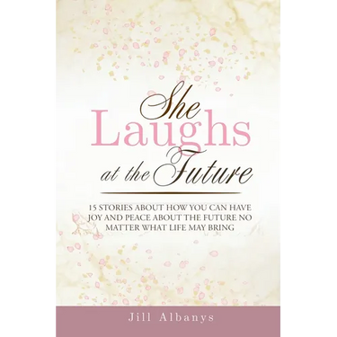 She Laughs at the Future: 15 Inspiring Stories to Give You Joy and Peace About the Future No Matter Your Season