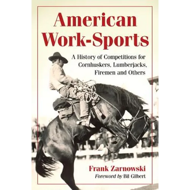 American Work-Sports: A History of Competitions for Cornhuskers, Lumberjacks, Firemen and Others