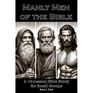 Manly Men of the Bible: A 13-Lesson Bible Study for Small Groups