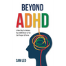 Beyond ADHD: A New Way To Embrace Your ADHD Brain So You Can Prosper & Thrive