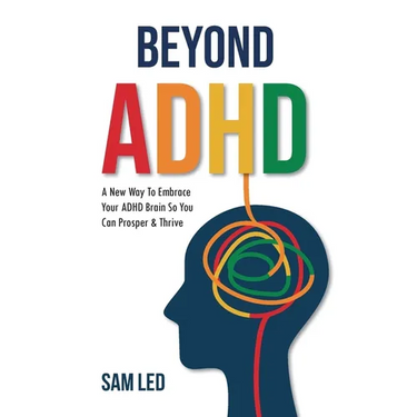 Beyond ADHD: A New Way To Embrace Your ADHD Brain So You Can Prosper & Thrive