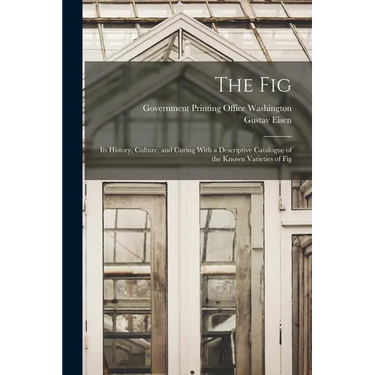 The Fig: Its History, Culture, and Curing With a Descriptive Catalogue of the Known Varieties of Fig