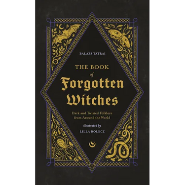 The Book of Forgotten Witches: Dark & Twisted Folklore & Stories from Around the World