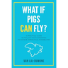 What if Pigs Can Fly?: A Practical Guide to Follow Your Curiosities to Achieve Impractical Possibilities