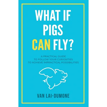 What if Pigs Can Fly?: A Practical Guide to Follow Your Curiosities to Achieve Impractical Possibilities