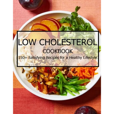 Low Cholesterol Cookbook: 150+ Satisfying Recipes for a Healthy Lifestyle