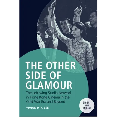 The Other Side of Glamour: The Left-Wing Studio Network in Hong Kong Cinema in the Cold War Era and Beyond