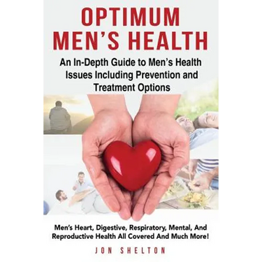 Optimum Men's Health: Men's Heart, Digestive, Respiratory, Mental, Reproductive Health All Covered And Much More! An In-Depth Guide to Men's