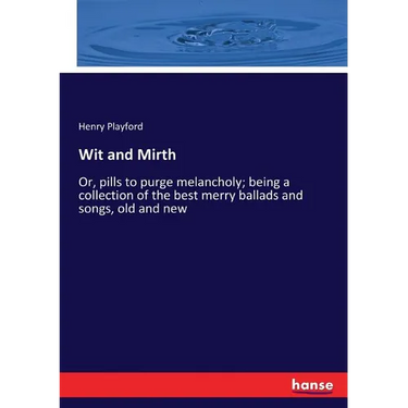 Wit and Mirth: Or, pills to purge melancholy; being a collection of the best merry ballads and songs, old and new