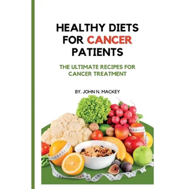 Healthy Diets for Cancer Patients: The ultimate recipes for cancer treatment