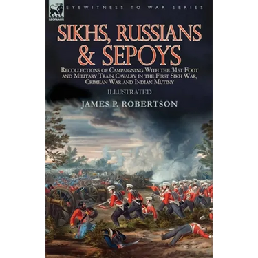 Sikhs, Russians & Sepoys: Recollections of Campaigning With the 31st Foot and Military Train Cavalry in the First Sikh War, Crimean War and Indian Mut