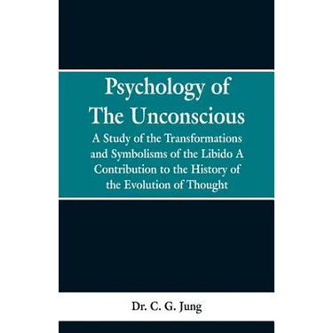 Psychology of the Unconscious: A Study of the Transformations and Symbolisms of the Libido, a Contribution to the History of the Evolution of Thought