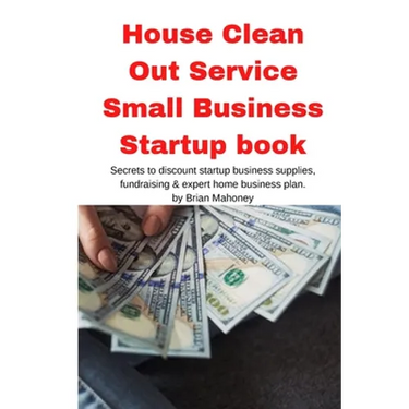 House Clean Out Service Small Business Startup book: Secrets to discount startup business supplies, fundraising & expert home business plan