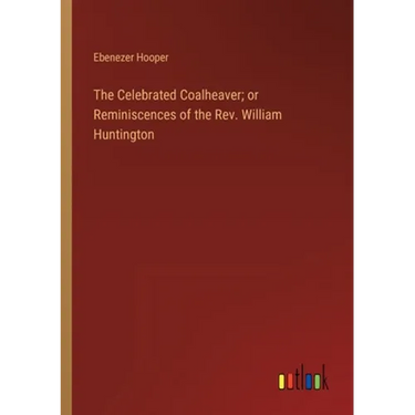 The Celebrated Coalheaver; or Reminiscences of the Rev. William Huntington