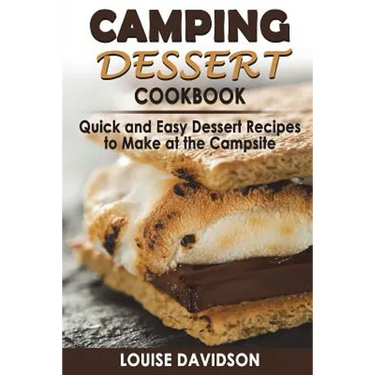 Camping Dessert Cookbook: Quick and Easy Dessert Recipes to Make at the Campsite