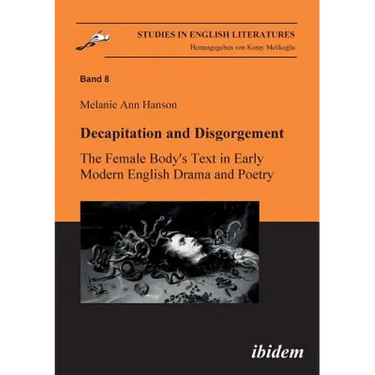 Decapitation and Disgorgement. The Female Body's Text in Early Modern English Drama and Poetry.