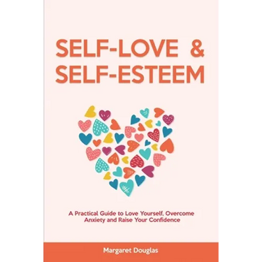 Self Love & Self Esteem for Women: A Practical Guide to Love Yourself, Overcome Anxiety and Raise Your Confidence