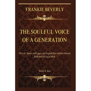 Frankie Beverly: The Soulful Voice of a Generation: The Life, Music, and Legacy of a Legend Who Defined Smooth R&B and the Joy of Maze