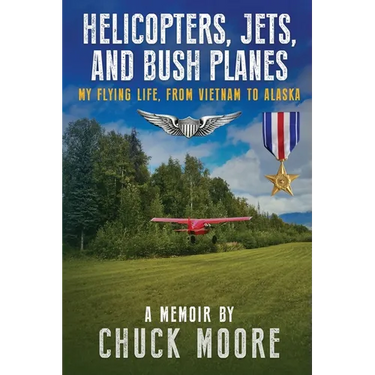 Helicopters, Jets, and Bush Planes: My Flying Life, From Vietnam to Alaska