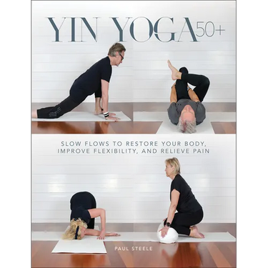 Yin Yoga 50+: Slow Flows to Restore Your Body, Improve Flexibility, and Relieve Pain
