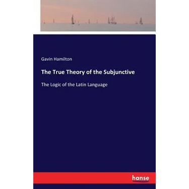 The True Theory of the Subjunctive: The Logic of the Latin Language