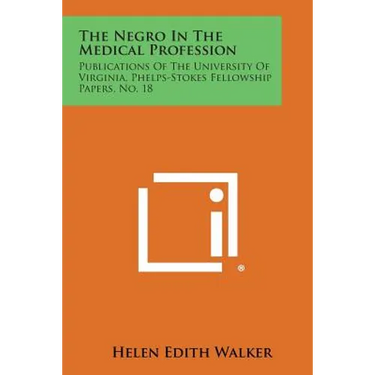 The Negro in the Medical Profession: Publications of the University of Virginia, Phelps-Stokes Fellowship Papers, No. 18
