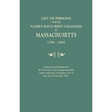 List of Persons Whose Names Have Been Changed in Massachusetts, 1780-1892. Collated and Published by the Secretary of the Commonwealth, Under Authorit