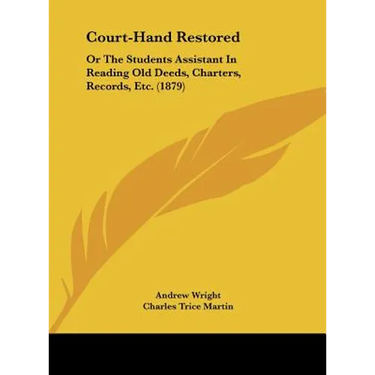 Court-Hand Restored: Or the Students Assistant in Reading Old Deeds, Charters, Records, Etc. (1879)