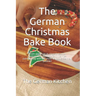 The German Christmas Bake Book: From apple pie to gingerbread to Spekulatius - Spend this Christmas comfortably with the most delicious German pastrie