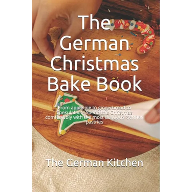 The German Christmas Bake Book: From apple pie to gingerbread to Spekulatius - Spend this Christmas comfortably with the most delicious German pastrie