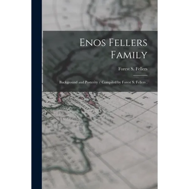 Enos Fellers Family: Background and Posterity / Compiled by Forest S. Fellers .