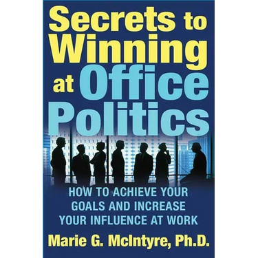 Secrets to Winning at Office Politics: How to Achieve Your Goals and Increase Your Influence at Work