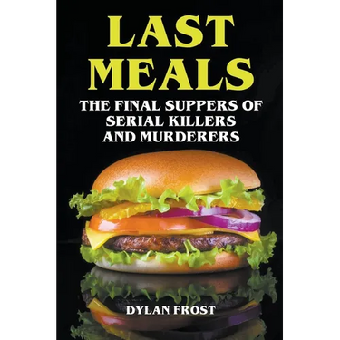 Last Meals - The Final Suppers of Serial Killers & Murderers