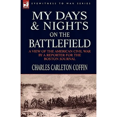 My Days and Nights on the Battlefield: a view of the American Civil War by a Reporter for the Boston Journal
