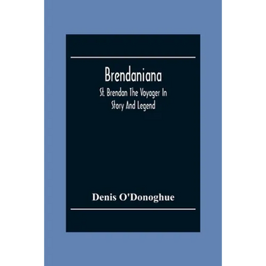 Brendaniana: St. Brendan The Voyager In Story And Legend